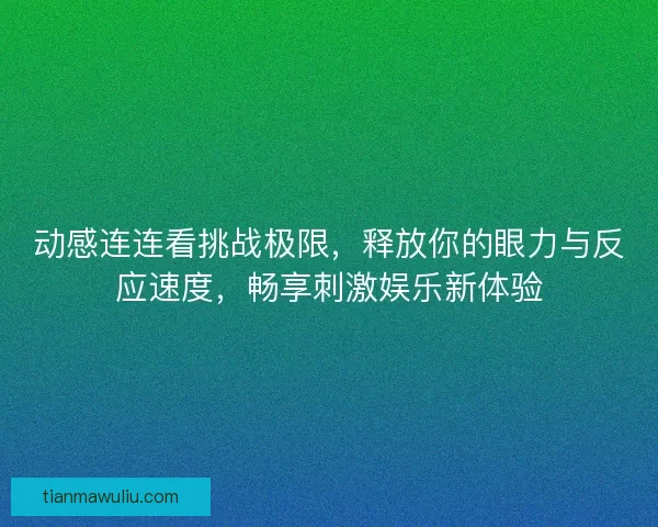 动感连连看挑战极限，释放你的眼力与反应速度，畅享刺激娱乐新体验