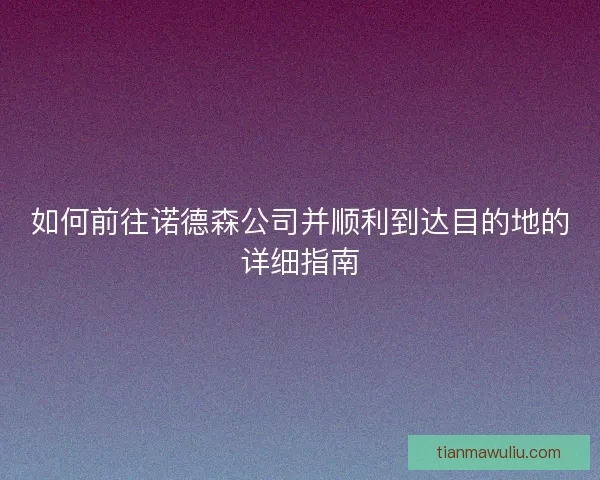 如何前往诺德森公司并顺利到达目的地的详细指南