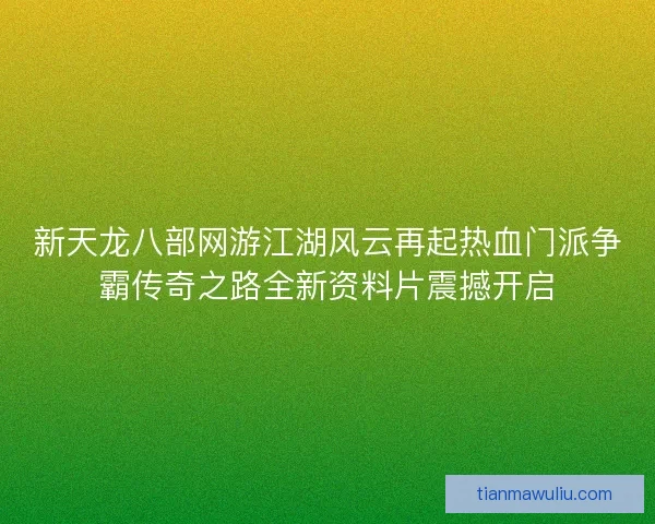 新天龙八部网游江湖风云再起热血门派争霸传奇之路全新资料片震撼开启