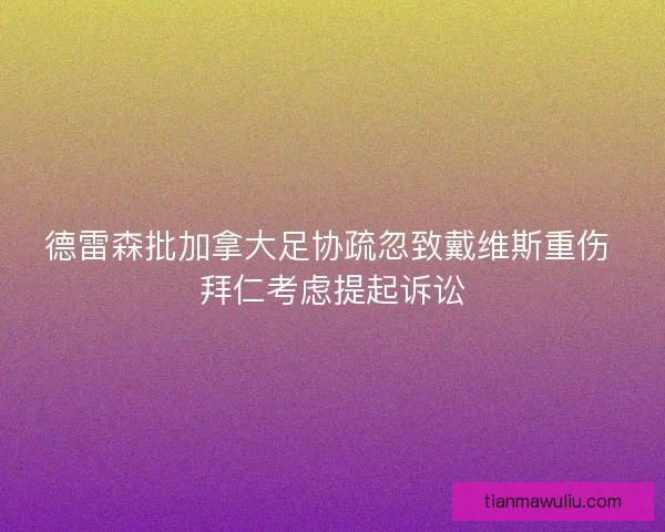 德雷森批加拿大足协疏忽致戴维斯重伤 拜仁考虑提起诉讼