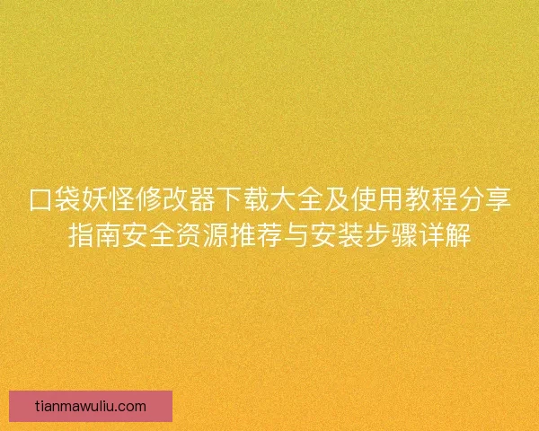 口袋妖怪修改器下载大全及使用教程分享指南安全资源推荐与安装步骤详解