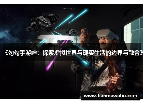 《勾勾手游喧：探索虚拟世界与现实生活的边界与融合》