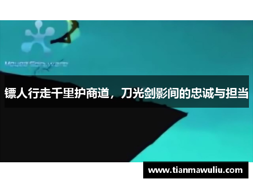 镖人行走千里护商道，刀光剑影间的忠诚与担当