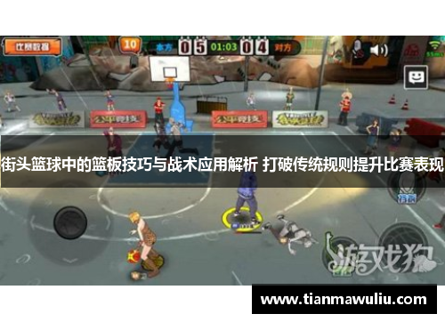 街头篮球中的篮板技巧与战术应用解析 打破传统规则提升比赛表现