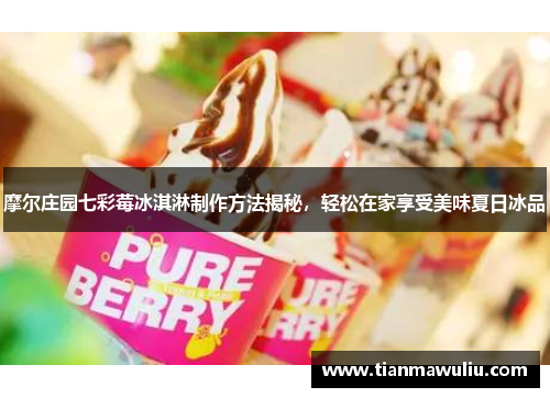 摩尔庄园七彩莓冰淇淋制作方法揭秘，轻松在家享受美味夏日冰品
