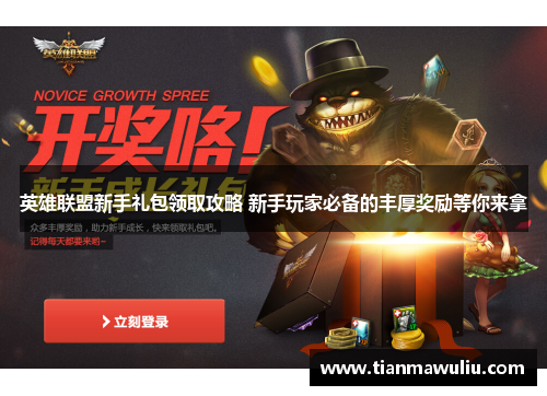 英雄联盟新手礼包领取攻略 新手玩家必备的丰厚奖励等你来拿