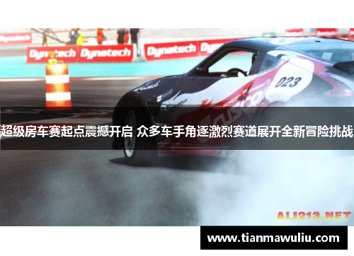 超级房车赛起点震撼开启 众多车手角逐激烈赛道展开全新冒险挑战