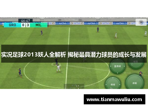 实况足球2013妖人全解析 揭秘最具潜力球员的成长与发展