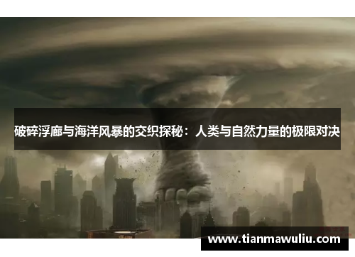 破碎浮廊与海洋风暴的交织探秘：人类与自然力量的极限对决