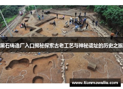 黑石铸造厂入口揭秘探索古老工艺与神秘遗址的历史之旅