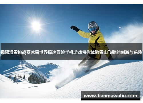 极限滑雪挑战赛冰雪世界极速冒险手机游戏带你体验雪山飞驰的刺激与乐趣