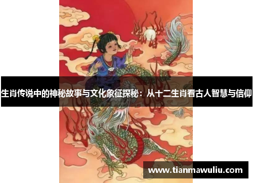 生肖传说中的神秘故事与文化象征探秘：从十二生肖看古人智慧与信仰